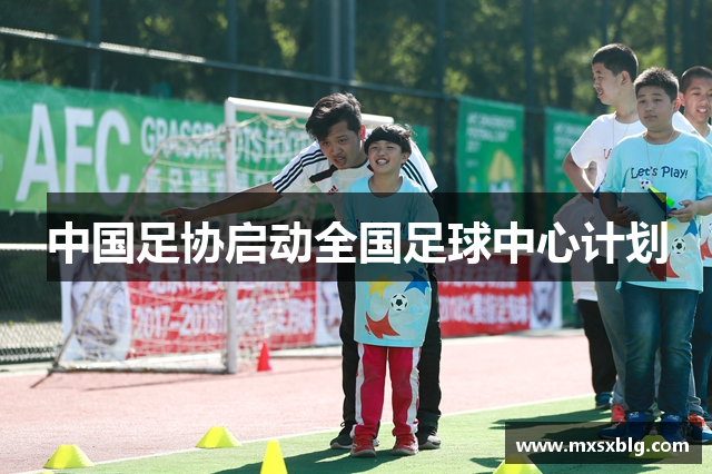 中国足协启动全国足球中心计划